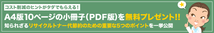 A4版10ページの小冊子（ＰＤＦ版）を無料プレゼント！!知られざるリサイクルトナー代節約のための重要な5つのポイントを一挙公開